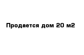 Продается дом 20 м2